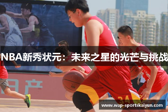 NBA新秀状元：未来之星的光芒与挑战