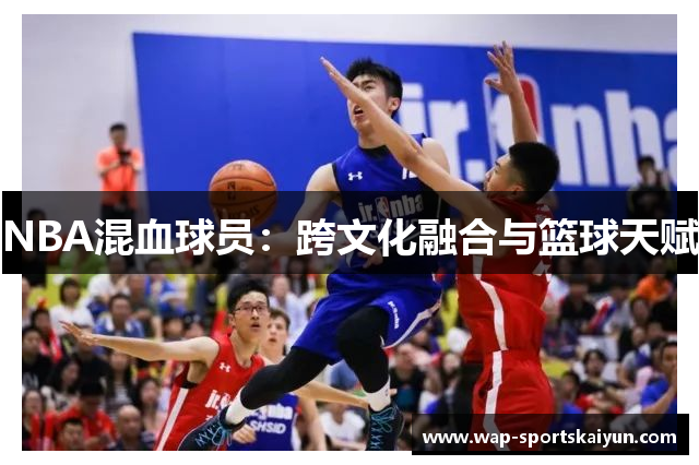 NBA混血球员：跨文化融合与篮球天赋