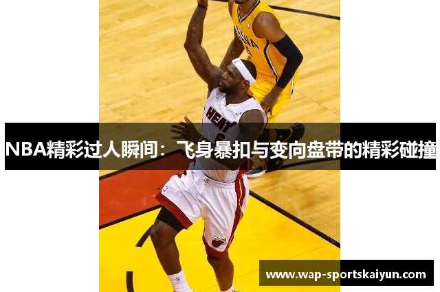 NBA精彩过人瞬间：飞身暴扣与变向盘带的精彩碰撞