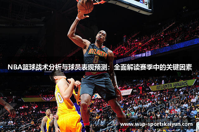 NBA篮球战术分析与球员表现预测：全面解读赛季中的关键因素