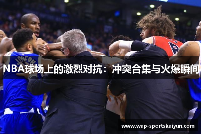 NBA球场上的激烈对抗：冲突合集与火爆瞬间