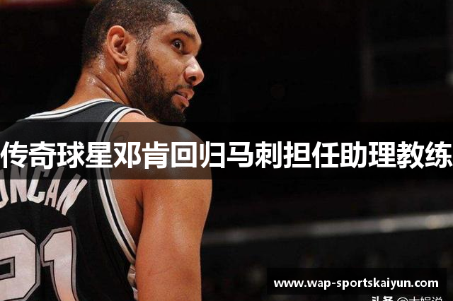 传奇球星邓肯回归马刺担任助理教练