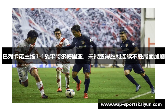 巴列卡诺主场1-1战平阿尔梅里亚，未能取得胜利连续不胜局面加剧
