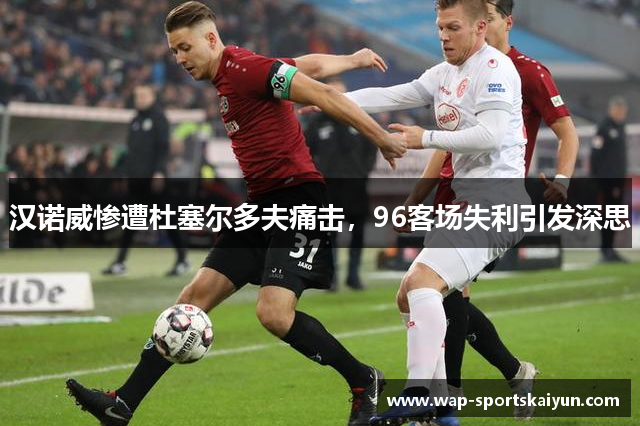 汉诺威惨遭杜塞尔多夫痛击，96客场失利引发深思