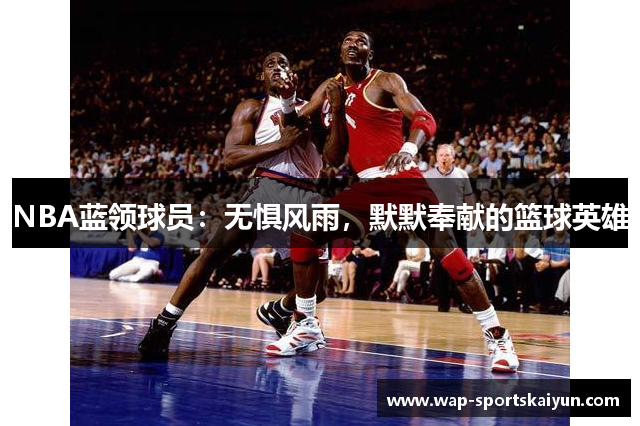 NBA蓝领球员：无惧风雨，默默奉献的篮球英雄