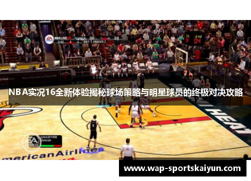 NBA实况16全新体验揭秘球场策略与明星球员的终极对决攻略