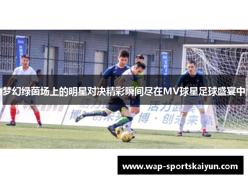 梦幻绿茵场上的明星对决精彩瞬间尽在MV球星足球盛宴中