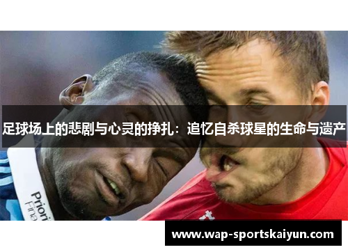 足球场上的悲剧与心灵的挣扎：追忆自杀球星的生命与遗产