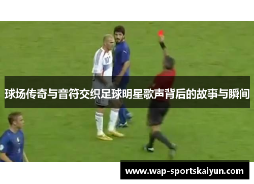 球场传奇与音符交织足球明星歌声背后的故事与瞬间