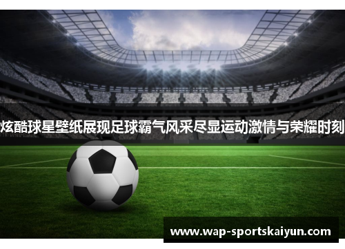 炫酷球星壁纸展现足球霸气风采尽显运动激情与荣耀时刻