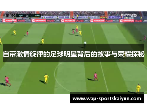 自带激情旋律的足球明星背后的故事与荣耀探秘