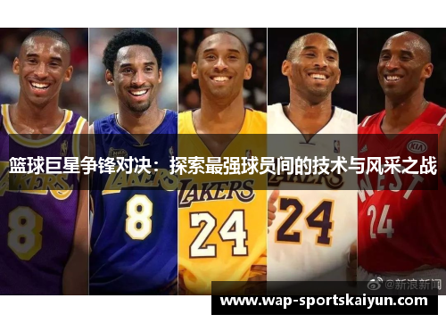 篮球巨星争锋对决：探索最强球员间的技术与风采之战