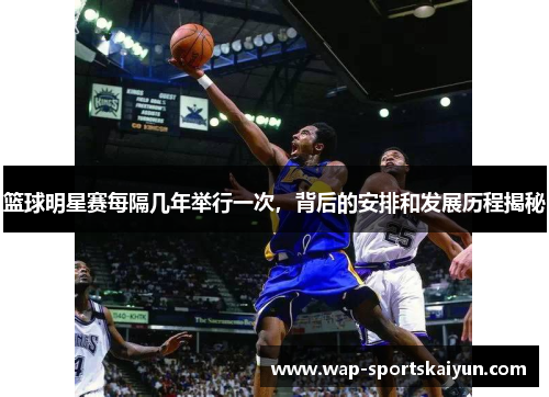 篮球明星赛每隔几年举行一次，背后的安排和发展历程揭秘
