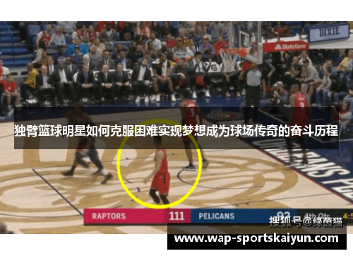 独臂篮球明星如何克服困难实现梦想成为球场传奇的奋斗历程