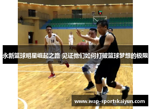 永新篮球明星崛起之路 见证他们如何打破篮球梦想的极限