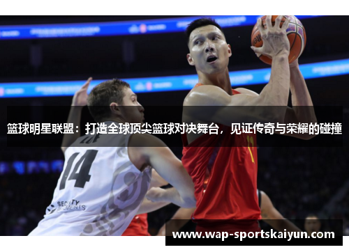 篮球明星联盟：打造全球顶尖篮球对决舞台，见证传奇与荣耀的碰撞