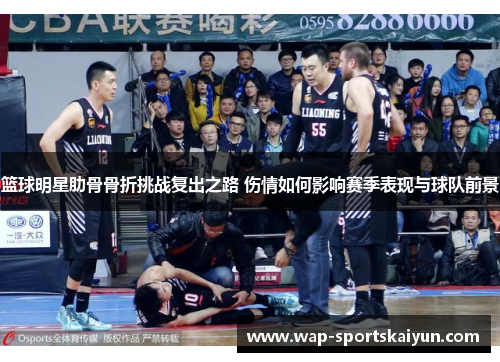 篮球明星肋骨骨折挑战复出之路 伤情如何影响赛季表现与球队前景